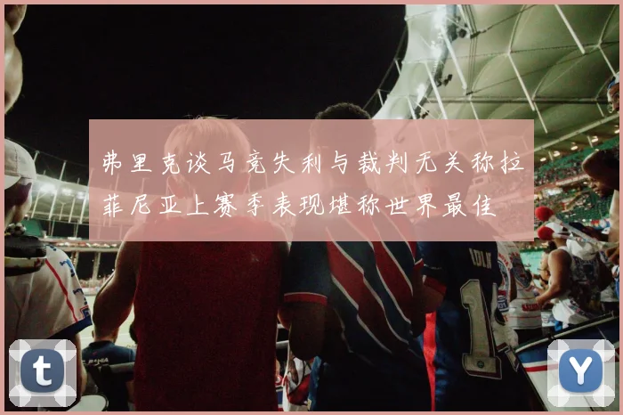 弗里克谈马竞失利与裁判无关称拉菲尼亚上赛季表现堪称世界最佳