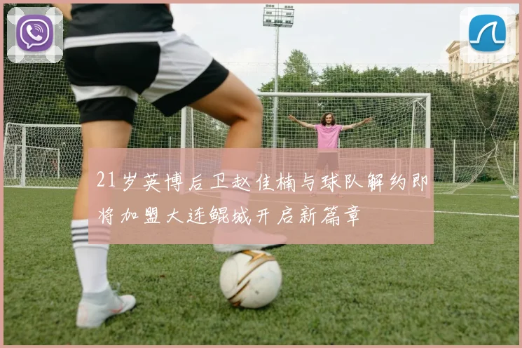 21岁英博后卫赵佳楠与球队解约即将加盟大连鲲城开启新篇章