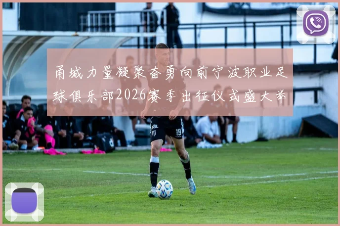 甬城力量凝聚奋勇向前宁波职业足球俱乐部2026赛季出征仪式盛大举行