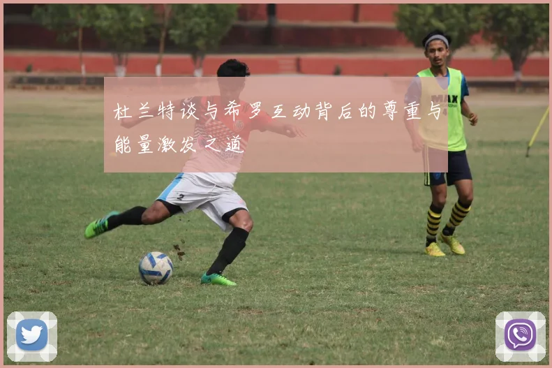 杜兰特谈与希罗互动背后的尊重与能量激发之道